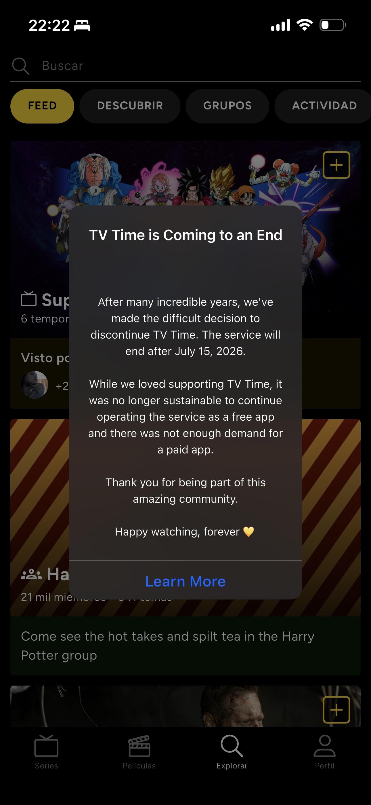 TV Time is Coming to an End

After many incredible years, we've
made the difficult decision to
discontinue TV Time. The service will
end after July 15, 2026.

While we loved supporting TV Time, it
was no longer sustainable to continue
operating the service as a free app
and there was not enough demand for
a paid app.

Thank you for being part of this
amazing community.

Happy watching, forever 💛